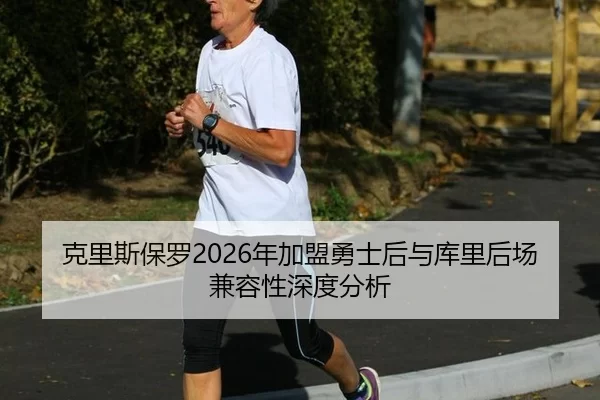 克里斯保罗2026年加盟勇士后与库里后场兼容性深度分析