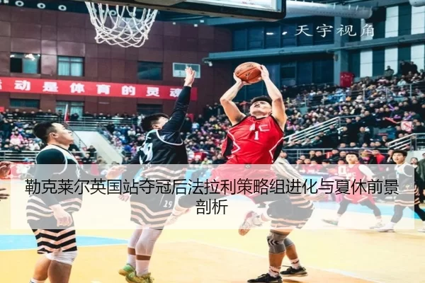 lei-ke-lai-er-ying-guo-zhan-duo-guan-hou-fa-la-li-ce-lve-zu-jin-hua-yu-xia-xiu-qian-jing-pou-xi-2-689.jpg