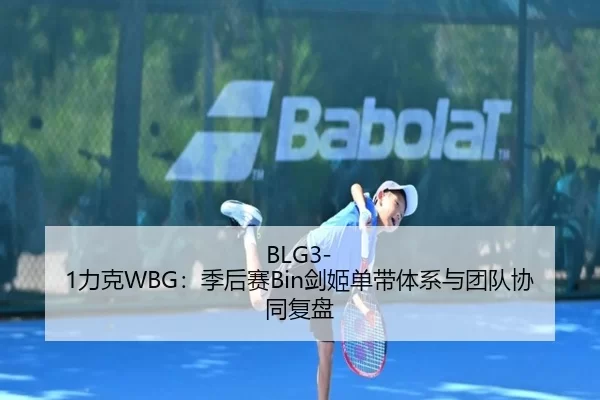 BLG3-1力克WBG：季后赛Bin剑姬单带体系与团队协同复盘